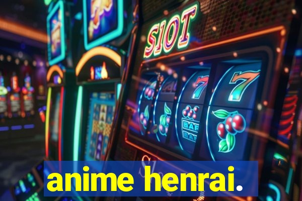 anime henrai.